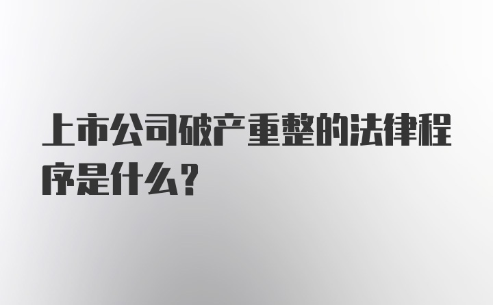 上市公司破产重整的法律程序是什么？