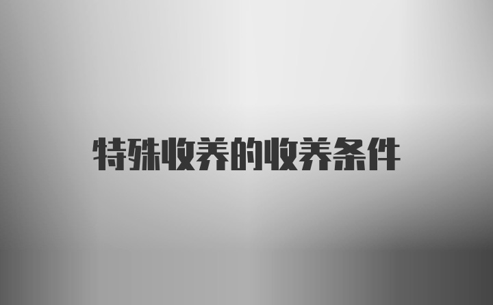 特殊收养的收养条件