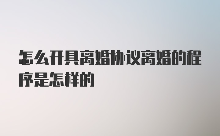 怎么开具离婚协议离婚的程序是怎样的