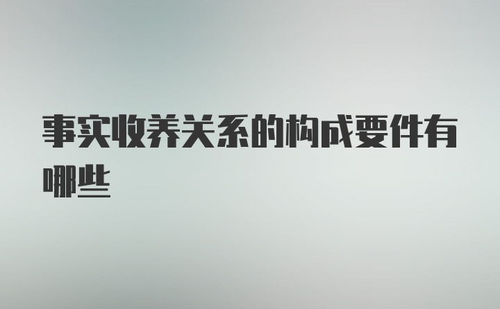 事实收养关系的构成要件有哪些