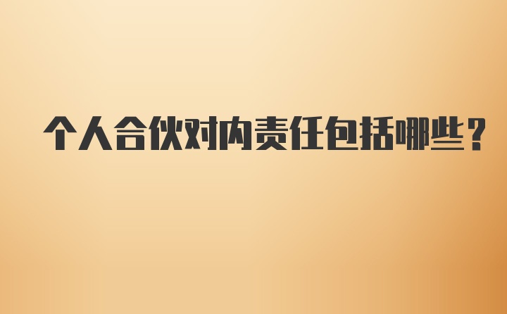 个人合伙对内责任包括哪些？