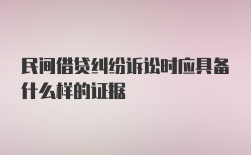 民间借贷纠纷诉讼时应具备什么样的证据