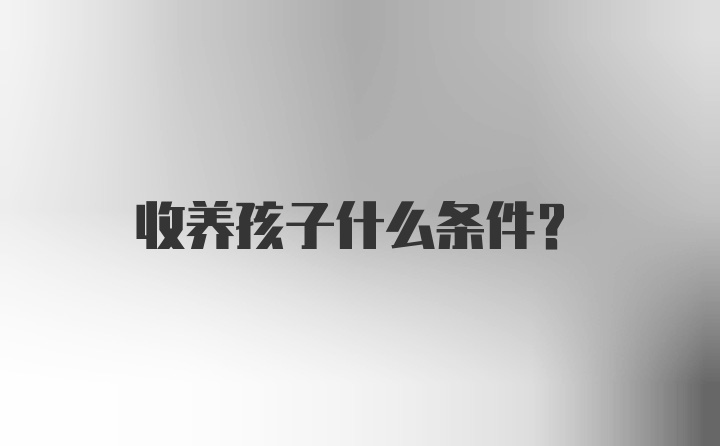 收养孩子什么条件？