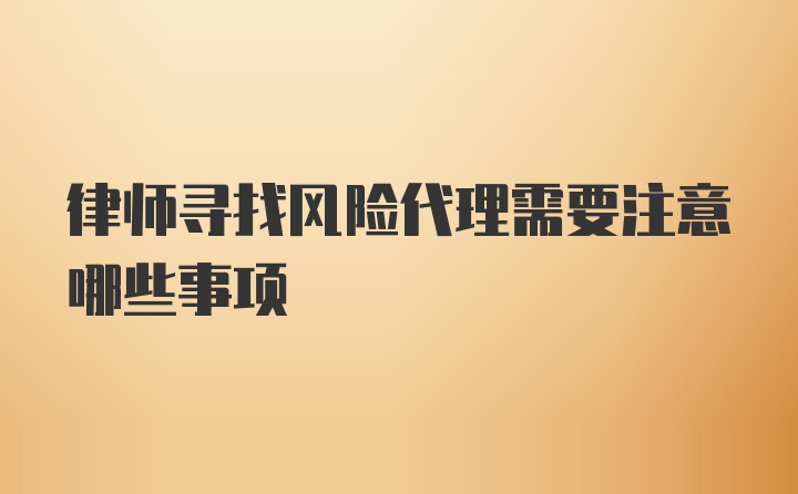 律师寻找风险代理需要注意哪些事项