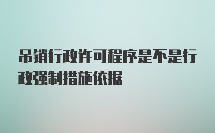 吊销行政许可程序是不是行政强制措施依据