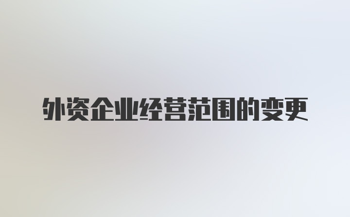 外资企业经营范围的变更