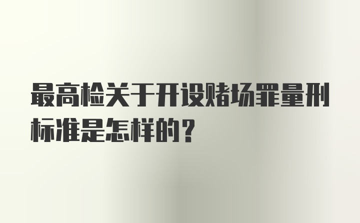 最高检关于开设赌场罪量刑标准是怎样的？