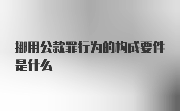 挪用公款罪行为的构成要件是什么