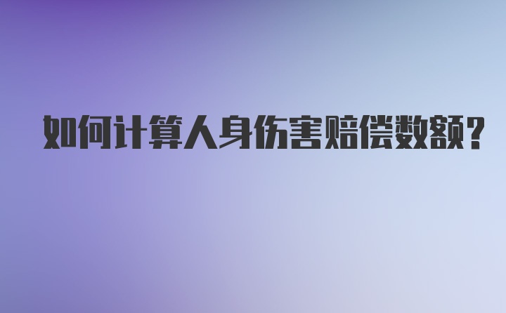 如何计算人身伤害赔偿数额?