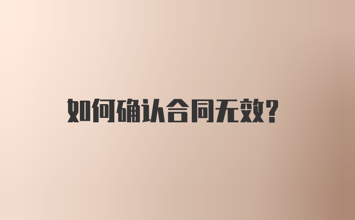 如何确认合同无效?