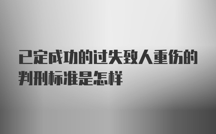 已定成功的过失致人重伤的判刑标准是怎样