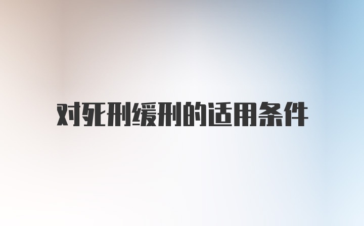 对死刑缓刑的适用条件