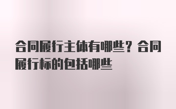 合同履行主体有哪些？合同履行标的包括哪些