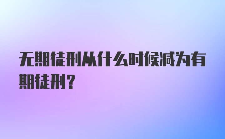 无期徒刑从什么时候减为有期徒刑？