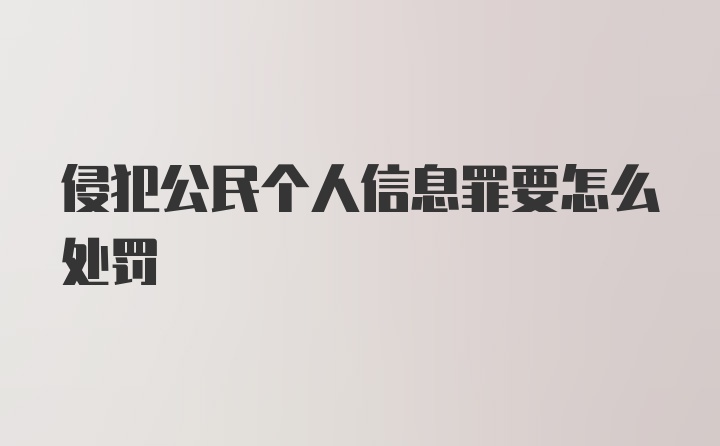 侵犯公民个人信息罪要怎么处罚