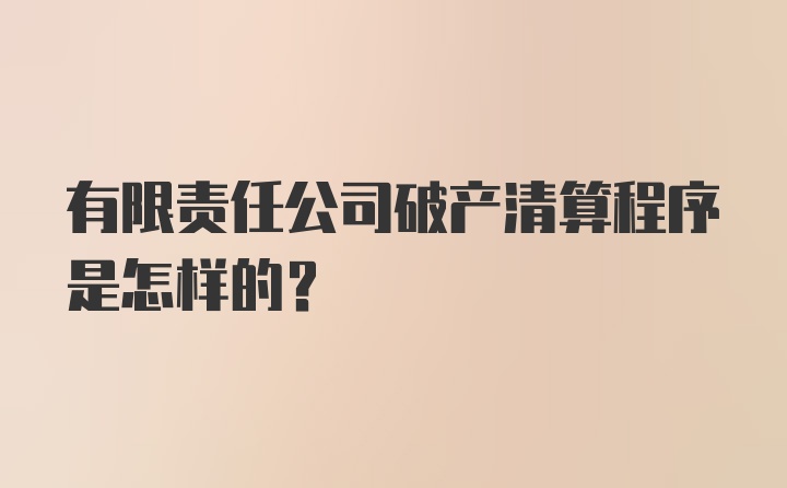 有限责任公司破产清算程序是怎样的？