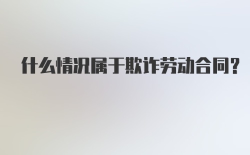 什么情况属于欺诈劳动合同?