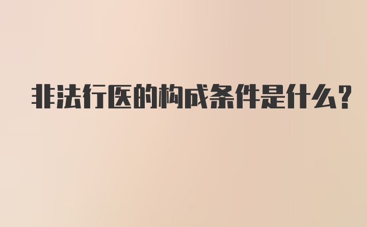 非法行医的构成条件是什么？