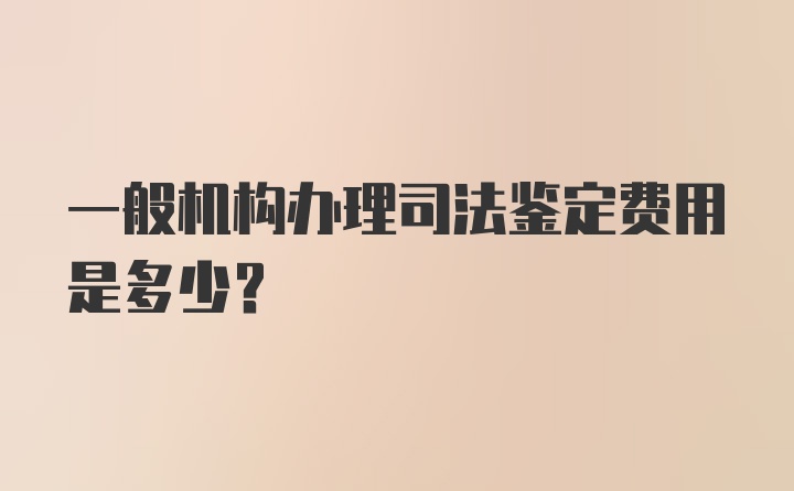 一般机构办理司法鉴定费用是多少？