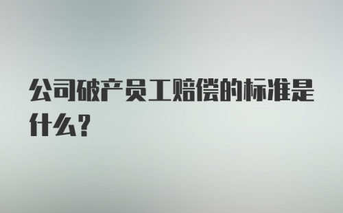 公司破产员工赔偿的标准是什么?