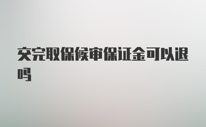 交完取保候审保证金可以退吗