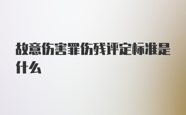 故意伤害罪伤残评定标准是什么