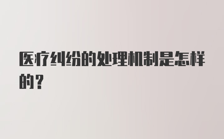 医疗纠纷的处理机制是怎样的？