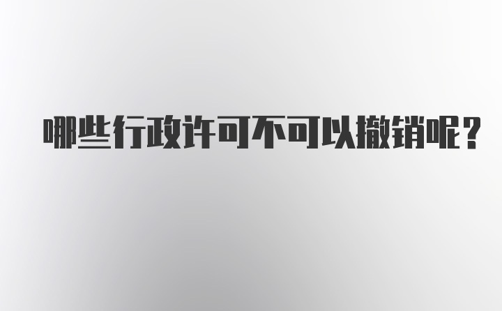 哪些行政许可不可以撤销呢？