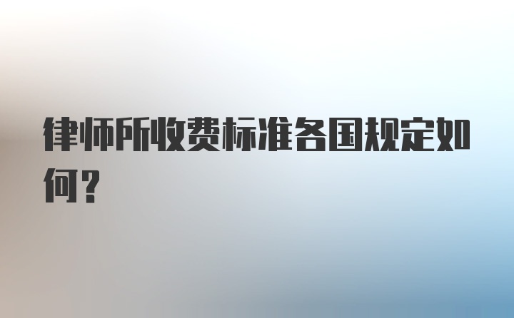 律师所收费标准各国规定如何？