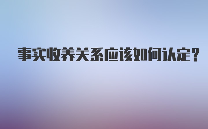 事实收养关系应该如何认定？