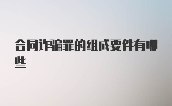 合同诈骗罪的组成要件有哪些