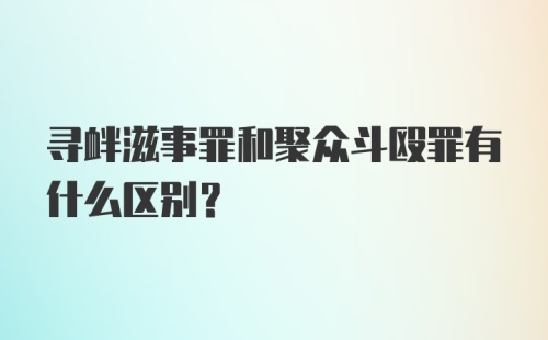 寻衅滋事罪和聚众斗殴罪有什么区别？