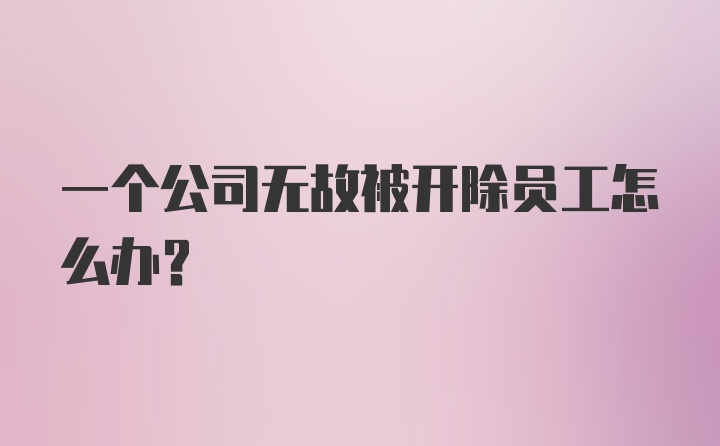 一个公司无故被开除员工怎么办?