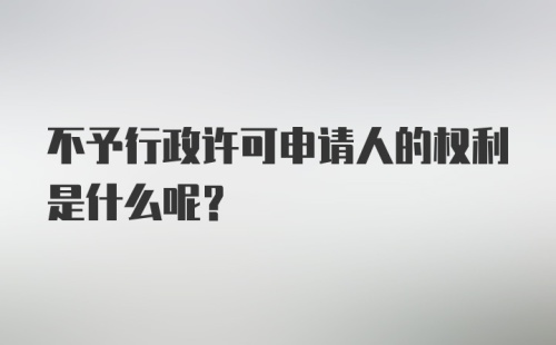 不予行政许可申请人的权利是什么呢？