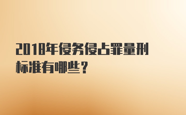 2018年侵务侵占罪量刑标准有哪些？