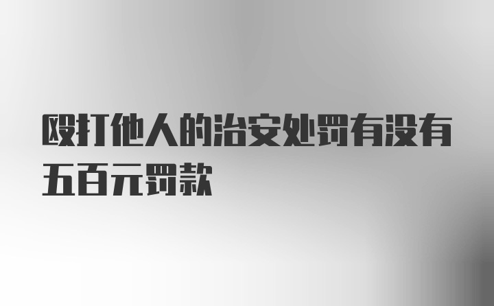 殴打他人的治安处罚有没有五百元罚款