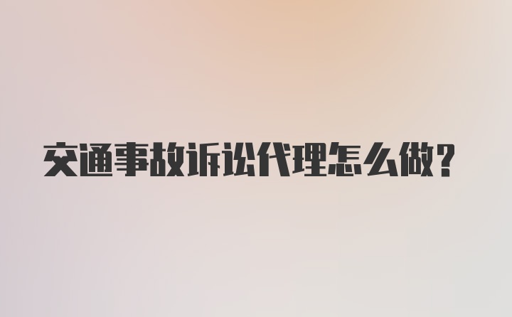 交通事故诉讼代理怎么做？