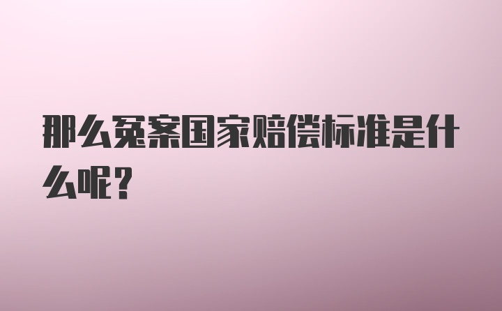 那么冤案国家赔偿标准是什么呢？