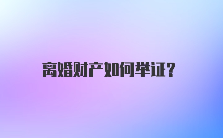 离婚财产如何举证？