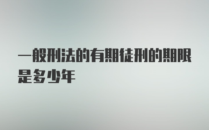 一般刑法的有期徒刑的期限是多少年