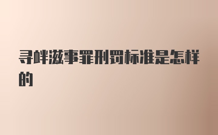 寻衅滋事罪刑罚标准是怎样的