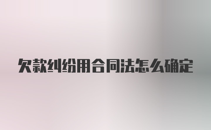 欠款纠纷用合同法怎么确定