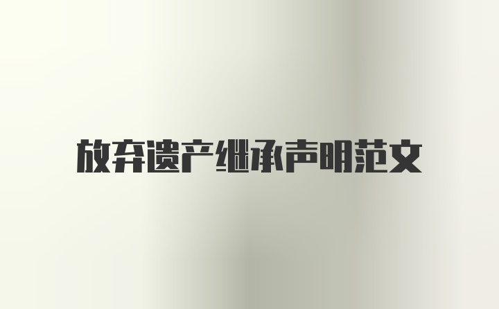 放弃遗产继承声明范文