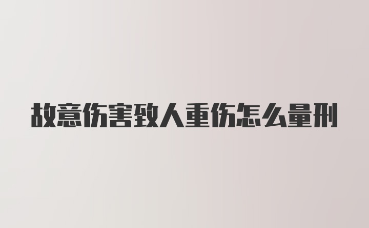 故意伤害致人重伤怎么量刑