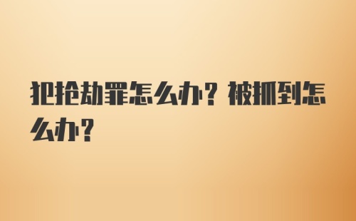 犯抢劫罪怎么办？被抓到怎么办？