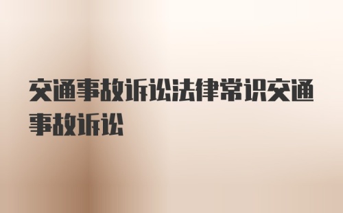 交通事故诉讼法律常识交通事故诉讼