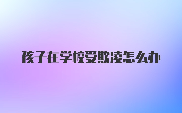 孩子在学校受欺凌怎么办