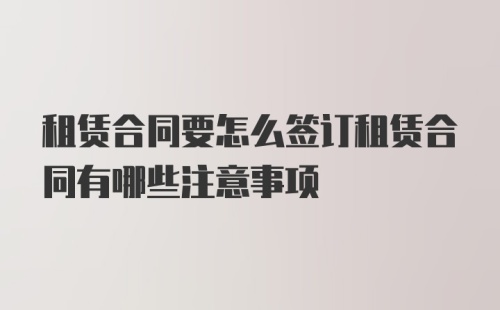 租赁合同要怎么签订租赁合同有哪些注意事项