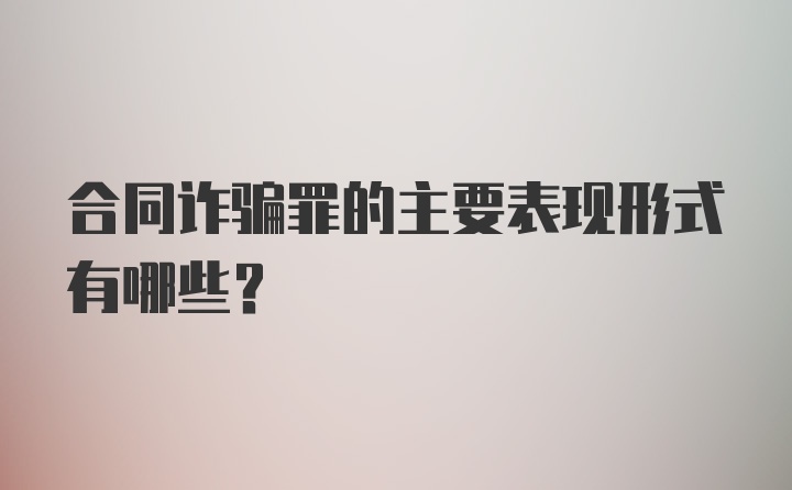 合同诈骗罪的主要表现形式有哪些？