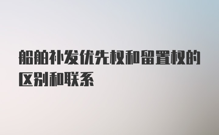 船舶补发优先权和留置权的区别和联系